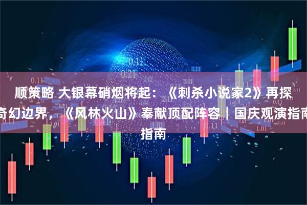顺策略 大银幕硝烟将起：《刺杀小说家2》再探奇幻边界，《风林火山》奉献顶配阵容｜国庆观演指南